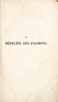 view La médecine des passions, ou les passions considérées dans leurs rapports avec les maladies, les lois et la religion / [Jean Baptiste Félix Descuret].