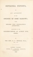 view Sepulchra exposita, or an account of the opening of some barrows; with remarks upon miscellaneous antiquities; discovered in the neighbourhood of Audley End, Essex / [Richard Cornwallis Neville].