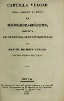 view Cartilla vulgar para conocer y curar la chólera-mórbus / dispuesta de orden del supremo gobierno por Manuel de Jesus Febles.