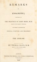 view Remarks on insanity ; founded on the practice of John Mayo, M.D. Fellow of the College of Physicians and tending to illustrate the physical symptoms and treatment. Of the disease / by Thomas Mayo.