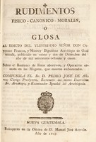 view Rudimentos fisico-canonico-morales, o glosa al edicto del Ylustrisimo Señor Don Cayetano Francos, y Monroy Dignisimo Arzobispo de Guatemala / publicado en veinte y dos de diciembre del año de [1785]. Sobre e! [sic] bautismo de fetos abortivos, y operacion cesarea en las mugeres, que mueren embarazadas.