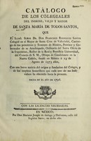 view Catálogo de los Colegiales del insigne, viejo y mayor de Santa María de Todos Santos, que el Illmô. señor Dr. don Francisco Rodriguez Santos ... fundó en México á 15 de Agosto de 1573 años, con una breve noticia del orígen y fundacion del Colegio, y de los empleos honoríficos que cada uno de sus individuos ha obtenido hasta la presente / [Juan Bautista de Arechederreta y Escalada].