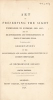 view The Art of preserving the sight unimpaired to extreme old age; and of re-establishing and strengthening it when it becomes weak. To which are added observations on the inconveniences and dangers arising from the use of common spectacles / By an experienced oculist [i.e. G.J. Beer].