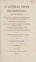 view L'attraction des montagnes, et ses effets sur les fils à plomb, ou sur les niveaux des instrumens d'astronomie, constatés et déterminés par des observations astronomiques et géodésiques faites, en 1810, a l'ermitage de Notre-Dame des Anges, sur le Mont de Mimet, et au fanal du l'isle de Planier près de Marseille; suivis de la description géométrique de la ville de Marseille. Et de son territoire / par le baron de Zach.