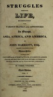 view Struggles through life, exemplified in the various travels and adventures in Europe, Asia, Africa, & America, of John Harriott ... To which are added ... suggestions arising from the abuse of private mad houses / [John Harriott].