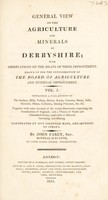 view General view of the agriculture and minerals of Derbyshire, with observations on the means of their improvement / [John Farey].