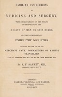 view Familiar instructions in medicine and surgery : with observations on the means of maintaining the health of men on ship board, or when employed in unhealthy localities. ... / By F.F. Sankey, M.D.