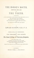 view The horse's mouth, showing the age by the teeth. Containing a full description of the periods when the teeth are cut; the appearances they present, the tricks to which they are exposed, the eccentricities to which they are liable, and the diseases to which they are subject / By Edward Mayhew.