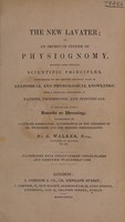 view The new Lavater; or, and improved system of physiognomy founded upon strictly scientific principles conformable to the present advanced state of anatomical and physiological knowledge. With a practical application to nations, professions, and individuals. To which are added, remarks on phrenology. Accompanied by accurate engravings, illustrative of the theories of Dr. Spurzheim, and the modern phrenologists / by A. Walker.