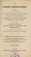 view The London dispensatory, containing: I, the elements of pharmacy; II, the botanical description, natural history, chemical analysis, and medicinal properties, of the substances of the materia medica; III, the pharmaceutical preparations and compositions of the pharmacopoeias of the London, the Edinburgh, and the Dublin Colleges of Physicians. The whole forming a practical synopsis of materia medica, pharmacy, and therapeutics: / by Anthony Todd Thomson.