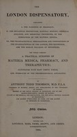 view The London dispensatory, containing: I, the elements of pharmacy; II, the botanical description ... and medicinal properties, of the substances of the materia medica; III, the pharmaceutical preparations and compositions of the pharmacopoeias of the London, Edinburgh, and Dublin Colleges of Physicians / By Anthony Todd Thomson.