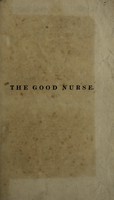 view The good nurse; or, hints on the management of the sick and lying-in chamber, and the nursery / [Anon].