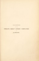 view The history of the twelve great livery companies of London; principally compiled from their grants & records. With an historical essay and accounts of each company, including notices and illustrations of metropolitan trade and commerce, as originally concentrated in those societies, with attested copies and translations of the companies' charters / [William Herbert].