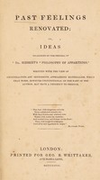 view Past feelings renovated; or, ideas occasioned by the perusal of 'Dr. Hibbert's "Philosophy of apparitions"'. Written with the view of counteracting any sentiments approaching materialism which that work, however unintentional on the part of the author, may have a tendency to produce.