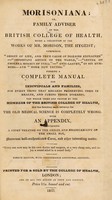 view Morisoniana; or family adviser of the British College of Health. Being a collection of the works of Mr Morison ... comprising 'Origin of life ... '- 'Important advice to the world'- 'Letter on cholera morbus of India'- 'Anti-Lancet ... '- and 'More new truths' ... / With an appendix, containing a short treatise on ... small pox [by T. Moat], etc.