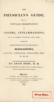 view The physician's guide, being a popular dissertation on fevers, inflammations, and all diseases connected with them; comprising observations on the use and abuse of blood-letting, mercury, cathartics, stimulants, diet, etc / [Adam Dods].