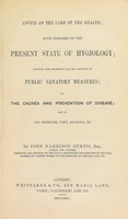 view Advice on the care of the health ; with remarks on the present state of hygiology ; showing the necessity for the adoption of public sanatory measures ; on the causes and prevention of disease ; and on air, exercise, diet, bathing, etc / [John Harrison Curtis].