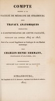 view Compte rendu a la Faculté de médecine de Strasbourg des travaux anatomiques exécutés a l'amphithéatre de cette faculté, pendant les années 1824 et 1825 : suivi d'un second supplément au catalogue de son Muséum anatomique / Par Charles-Henri Ehrmann.