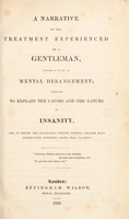 view A narrative of the treatment experienced by a gentleman, during a state of mental derangement; designed to explain the causes and the nature of insanity, and to expose the injudicious conduct pursued towards many unfortunate sufferers under that calamity / [Anon].