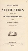 view Clinica medica. Albuminuria : lecciones dadas en la Escuela de Medicina de México / por Miguel F. Jimenez.