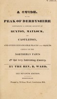 view A guide, to the Peak of Derbyshire : containing a concise account of Buxton, Matlock, and Castleton, and other remarkable places and objects, chiefly in the northerly parts of that very interesting country / By the Rev. R. Ward.