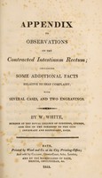 view Appendix to Observations on the contracted intestinum rectum; containing some additional facts relative to that complaint; with several cases, and two engravings. / By W. White, member of the Royal College of Surgeons, London.