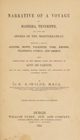 view Narrative of a voyage to Madeira, Teneriffe and along the shores of the Mediterranean, including a visit to Algiers, Egypt, Palestine, Tyre, Rhodes, Telmessus, Cyprus, and Greece. With observations on the present state and prospects of Egypt and Palestine, and on the climate, natural history and antiquities of the countries visited / By W.R. Wilde.