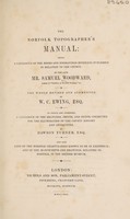 view The Norfolk topographer's manual: being a catalogue of the books and engravings hitherto published in relation to the county / by the late Mr. Samuel Woodward ... The whole revised and augmented by W.C. Ewing, esq. To which are appended, a catalogue of the drawings, prints, and deeds, collected for the illustration of the county history and antiquities, by Dawson Turner, esq. And also lists of the Norfolk chartularies. Known to be in existence; and of the manuscripts and drawings, relating to Norfolk, in the British museum.