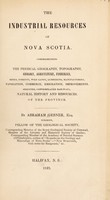 view The industrial resources of Nova Scotia. Comprehending the physical geography, topography, geology, agriculture, fisheries, mines, forests ... commerce, emigration ... natural history and resources, of the province / By Abraham Gesner.