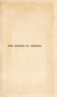 view The Church of Armenia : her history, doctrine, rule, discipline, liturgy, literature, and existing condition / by Malachia Ormanian, formerly Armenian patriarch of Constantinople. Tr. from the French ed. by G. Marcar Gregory; with an introduction by the Right Rev. J. E. C. Welldon.