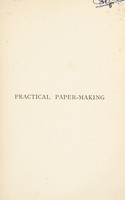 view Practical paper-making : a manual for paper-makers and owners and managers of paper mills, to which are appended useful tables, calculations, data, etc. / by George Clapperton. With illustrations reproduced from micro-photographs.