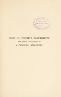 view Rays of positive electricity and their application to chemical analyses / [Sir J.J. Thomson].