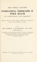 view The Milroy Lectures on international coöperation in public health, its achievements and prospects : delivered before the Royal College of Physicians on Feb. 27th and March 1st, 1934 / by George S. Buchanan.