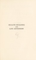 view Health building and life extension : a discussion of the means by which the health span, the work span and the life span of man can be extended / by Eugene Lyman Fisk...in collaboration with the Federated American engineering societies.