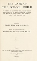 view The care of the school child : a course of lectures delivered under the auspices of the National League for Physical Education and Improvement, May to July, 1916 / [James Kerr].