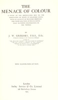 view The menace of colour : a study of the difficulties due to the association of white & coloured races, with an account of measures proposed for their solution, & special reference to white colonization in the tropics / J. W. Gregory.