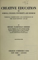 view Creative education in school, college, university, and museum : personal observation and experience of the half-century 1877-1927 / by Henry Fairfield Osborn.