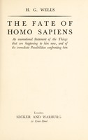 view The fate of homo sapiens : an unemotional statement of the things that are happening to him now, and of the immediate possibilities confronting him / H.G. Wells.