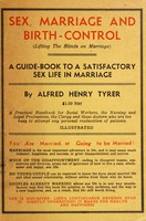 view Sex, marriage and birth-control : (lifting the blinds on marriage) a guide-book to a satisfactory sex life in marriage a practical handbook for engaged and married couples and for the use of social workers, teachers, nurses, the clergy, and those doctors who are too busy to attempt the reeducation of patients / by Alfred Henry Tyrer.