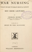 view War nursing : what every woman should know Red Cross lectures / by Charles Richet ; translated by H. de Vere Beauclerk.