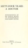 view Sixty-four years a doctor : reminiscences of Sir Charles Brown, an octogenarian Lancashire doctor / [Sir Charles Brown].