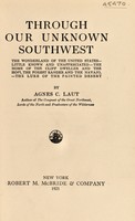 view Through our unknown Southwest : the wonderland of the United States--little known and unappreciated--the home of the cliff dweller and the Hopi, the forest ranger and the Navajo,--the lure of the painted desert / by Agnes C. Laut.