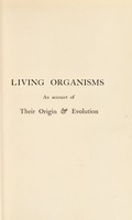 view Living organisms : an account of their origin & evolution / by Edwin S. Goodrich.