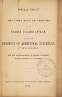 view Special report of the Committee of Visitors of the Surrey Lunatic Asylum : respecting the erection of additional buildings at Springfield, for the accommodation of pauper lunatics, belonging to the County of Surrey.