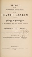 view Report of the Committee of Visitors of the Lunatic Asylum for the Borough of Birmingham as presented to the Town Council, being their eighteenth annual report : together with the reports of the Medical Superintendent and Chaplain also an account of the receipts & payments to the end of the year 1868 / Birmingham Borough Lunatic Asylum.