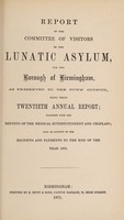 view Report of the Committee of Visitors of the Lunatic Asylum for the Borough of Birmingham as presented to the Town Council, being their twentieth annual report : together with the reports of the Medical Superintendent and Chaplain also an account of the receipts & payments to the end of the year 1870 / Birmingham Borough Lunatic Asylum.