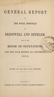 view General report of the Royal Hospitals of Bridewell and Bethlem, and of the House of Occupations, for the year ending 31st December, 1856 : printed for use of the governors / Bridewell Royal Hospital and Bethlem Royal Hospital.