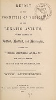 view Report of the Committee of Visitors of the Lunatic Asylum for the counties of Bedford, Hertford, & Huntingdon, called "The Three Counties Asylum," for the year ending the 31st of December, 1869 : with appendices.