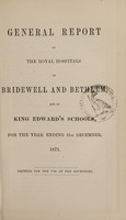 view General report of the Royal Hospitals of Bridewell and Bethlem, and of King Edward's Schools, for the year ending 31st December, 1871 : printed for use of the governors / Bridewell Royal Hospital and Bethlem Royal Hospital.