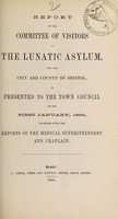 view Report of the Committee of Visitors of the Lunatic Asylum for the City and County of Bristol, as presented to the Town Council on the first January, 1864, together with the reports of the medical superintendent and chaplain / Bristol Lunatic Asylum.